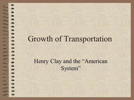 Growth of Transportation Henry Clay and the “American System”