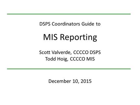 December 10, 2015 DSPS Coordinators Guide to MIS Reporting Scott Valverde, CCCCO DSPS Todd Hoig, CCCCO MIS.