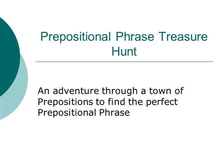 Prepositional Phrase Treasure Hunt An adventure through a town of Prepositions to find the perfect Prepositional Phrase.