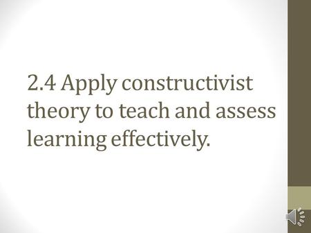 2.4 Apply constructivist theory to teach and assess learning effectively.