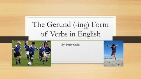 The Gerund (-ing) Form of Verbs in English By: Perry Crain.