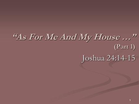 “As For Me And My House …” (Part 1) Joshua 24:14-15 1.