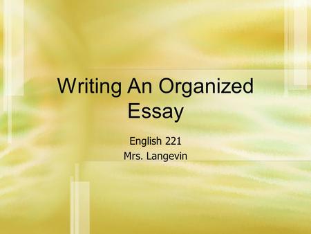 Writing An Organized Essay English 221 Mrs. Langevin.