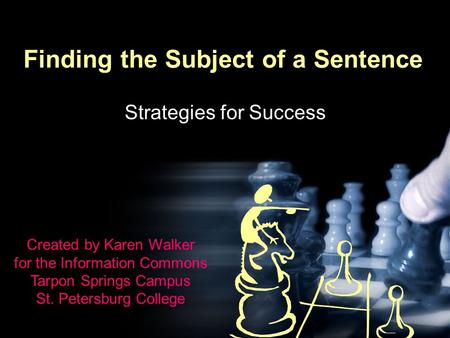 Finding the Subject of a Sentence Strategies for Success Created by Karen Walker for the Information Commons Tarpon Springs Campus St. Petersburg College.