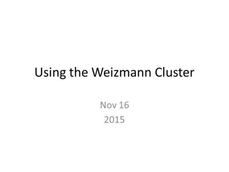 Using the Weizmann Cluster Nov 16 2015. Overview Weizmann Cluster Connection Basics Getting a Desktop View Working on cluster machines GPU For many more.