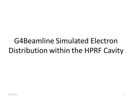 G4Beamline Simulated Electron Distribution within the HPRF Cavity 2/15/20121.