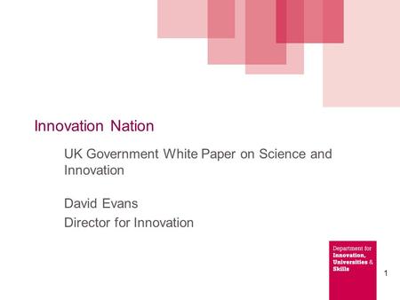 1 Innovation Nation UK Government White Paper on Science and Innovation David Evans Director for Innovation.