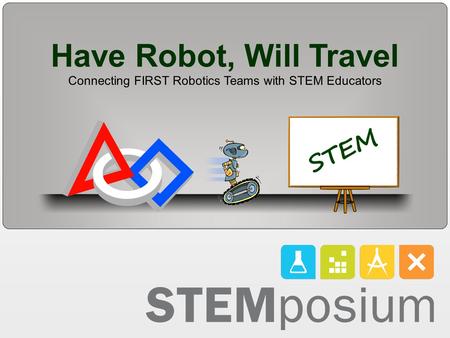 Have Robot, Will Travel Connecting FIRST Robotics Teams with STEM Educators.