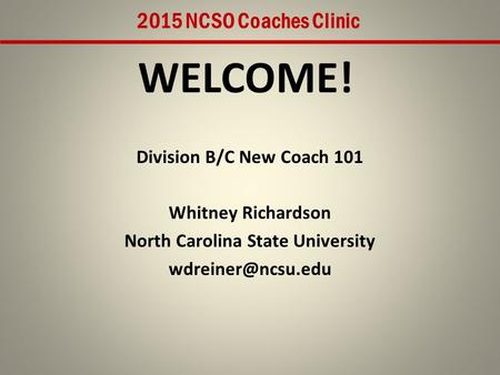 WELCOME! Division B/C New Coach 101 Whitney Richardson North Carolina State University 2015 NCSO Coaches Clinic.