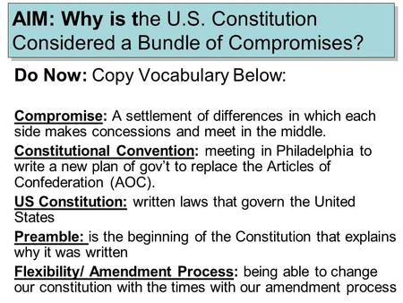 AIM: Why is the U.S. Constitution Considered a Bundle of Compromises? Do Now: Copy Vocabulary Below: Compromise: A settlement of differences in which each.