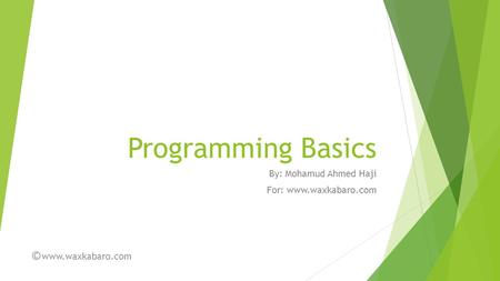 Programming Basics By: Mohamud Ahmed Haji For: www.waxkabaro.com © www.waxkabaro.com.