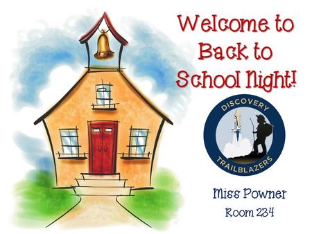 Welcome to Back to School Night! Miss Powner Room 234.