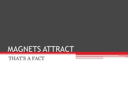 MAGNETS ATTRACT THAT’S A FACT.
