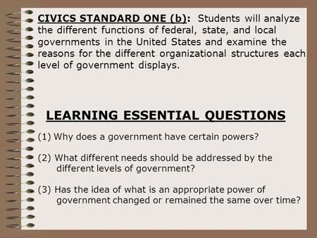 CIVICS STANDARD ONE (b): Students will analyze the different functions of federal, state, and local governments in the United States and examine the reasons.