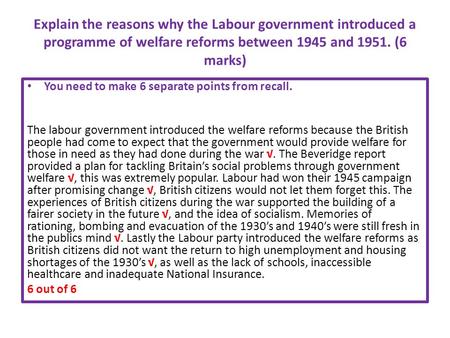 Explain the reasons why the Labour government introduced a programme of welfare reforms between 1945 and 1951. (6 marks) You need to make 6 separate points.