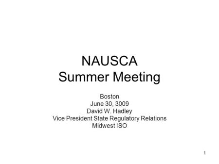 1 NAUSCA Summer Meeting Boston June 30, 3009 David W. Hadley Vice President State Regulatory Relations Midwest ISO.