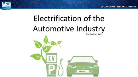 COLLABORATE. RESEARCH. DEPLOY. Electrification of the Automotive Industry By Shahab Arif.