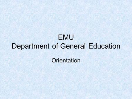 EMU Department of General Education Orientation. About the General Education Department Established in 2004. Around 75 full-time academic staff. Provides.