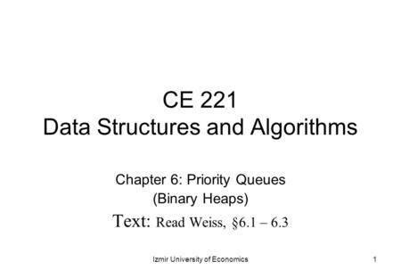 CE 221 Data Structures and Algorithms Chapter 6: Priority Queues (Binary Heaps) Text: Read Weiss, §6.1 – 6.3 1Izmir University of Economics.