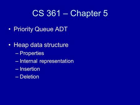 CS 361 – Chapter 5 Priority Queue ADT Heap data structure –Properties –Internal representation –Insertion –Deletion.