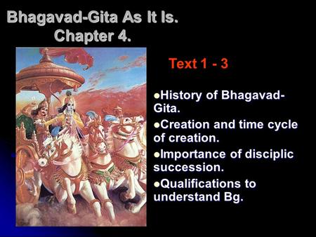 Bhagavad-Gita As It Is. Chapter 4. History of Bhagavad- Gita. History of Bhagavad- Gita. Creation and time cycle of creation. Creation and time cycle of.