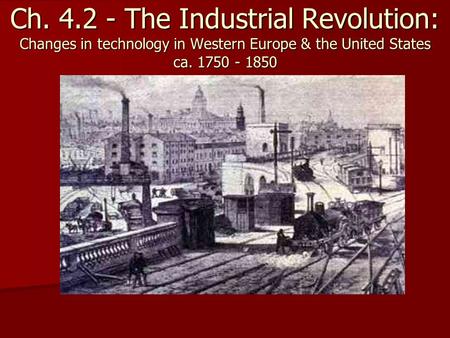 Ch. 4.2 - The Industrial Revolution: Changes in technology in Western Europe & the United States ca. 1750 - 1850.