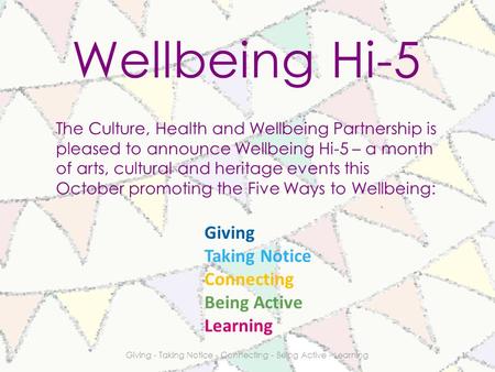 Wellbeing Hi-5 The Culture, Health and Wellbeing Partnership is pleased to announce Wellbeing Hi-5 – a month of arts, cultural and heritage events this.