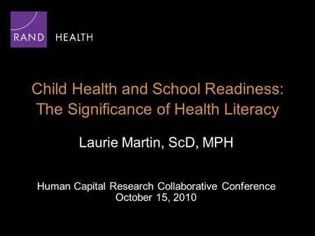 Child Health and School Readiness: The Significance of Health Literacy Laurie Martin, ScD, MPH Human Capital Research Collaborative Conference October.
