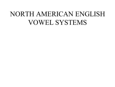NORTH AMERICAN ENGLISH VOWEL SYSTEMS. Subsystems of English vowels English vowels ShortLong UpglidingLong and ingliding Front upgliding Back upgliding.