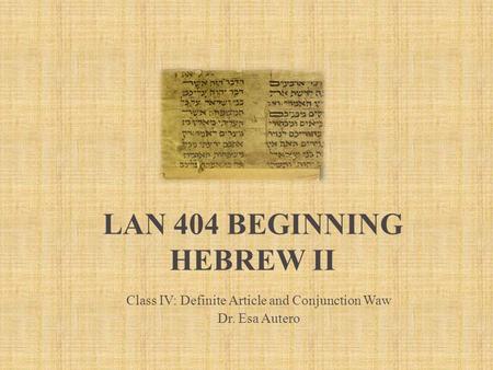 LAN 404 BEGINNING HEBREW II Class IV: Definite Article and Conjunction Waw Dr. Esa Autero.