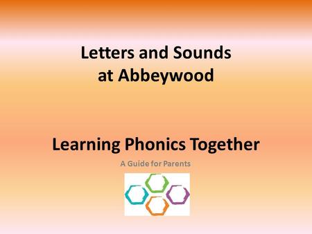 Letters and Sounds at Abbeywood Learning Phonics Together A Guide for Parents.