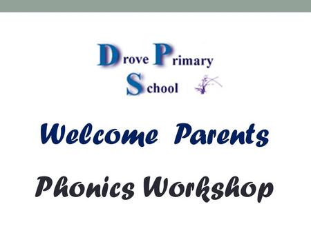 Welcome Parents Phonics Workshop.