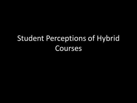 Student Perceptions of Hybrid Courses. Like about Hybrid Format Course 1 For a few weeks, can take things at your own pace Can cover more topics in less.