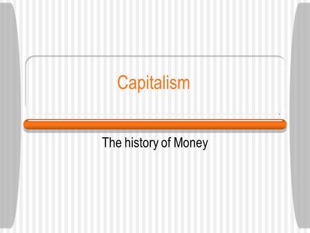 Capitalism The history of Money. Page 2 Capitalism reflects the view that people desire to operate relatively free from economic restrictions and control.