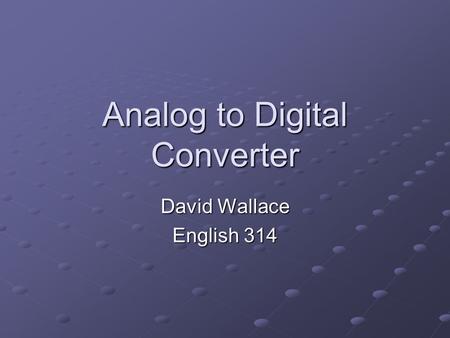 Analog to Digital Converter David Wallace English 314.