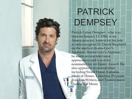 Patrick Galen Dempsey, who was born on January 13, 1966, is an American actor, known for his role as neurosurgeon Dr. Derek Shepherd on the medical drama.