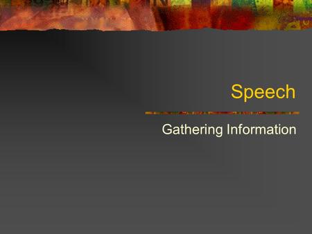 Speech Gathering Information. Sources – Yourself Personal Experiences Use your knowledge on the topic Firsthand info is interesting May be the only info.