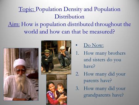Topic: Population Density and Population Distribution Aim: How is population distributed throughout the world and how can that be measured? Do Now: 1.How.