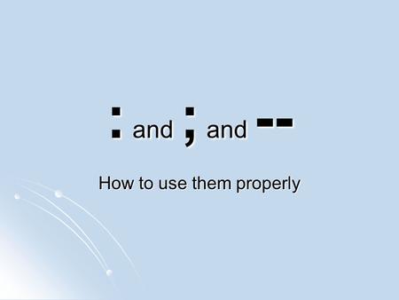 : and ; and -- How to use them properly. ; Semicolon’s three functions Semicolon’s three functions 1. As a comma replacement in lists or series that contain.