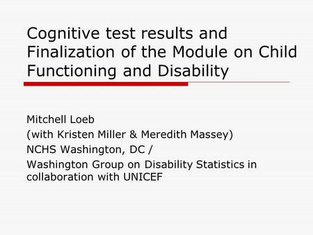 Cognitive test results and Finalization of the Module on Child Functioning and Disability Mitchell Loeb (with Kristen Miller & Meredith Massey) NCHS Washington,