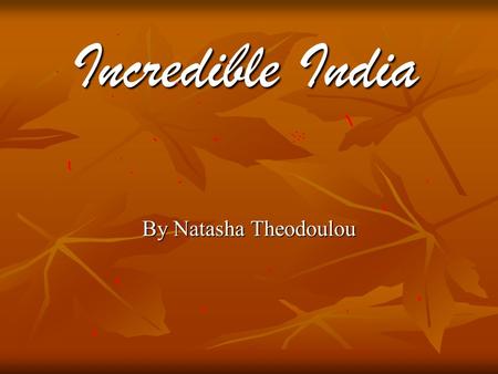 By Natasha Theodoulou Incredible India Incredible India.