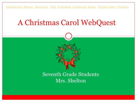 A Christmas Carol WebQuest Seventh Grade Students Mrs. Shelton IntroductionIntroduction Process Resources Task Evaluation Conclusion Home Teacher Notes.