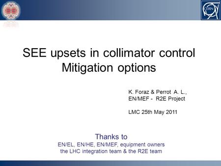 K. Foraz & Perrot A. L., EN/MEF - R2E Project LMC 25th May 2011 Thanks to EN/EL, EN/HE, EN/MEF, equipment owners the LHC integration team & the R2E team.