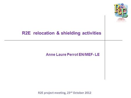 R2E relocation & shielding activities Anne Laure Perrot EN/MEF- LE R2E project meeting, 23 rd October 2012.