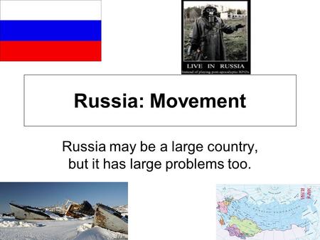 Russia: Movement Russia may be a large country, but it has large problems too.