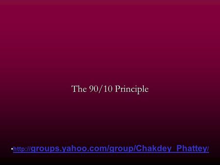 The 90/10 Principle  groups.yahoo.com/group/Chakdey_Phattey /http:// groups.yahoo.com/group/Chakdey_Phattey /