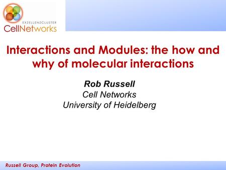 Russell Group, Protein Evolution _________ ____ Rob Russell Cell Networks University of Heidelberg Interactions and Modules: the how and why of molecular.