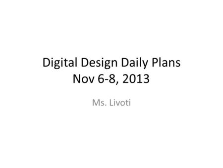 Digital Design Daily Plans Nov 6-8, 2013 Ms. Livoti.