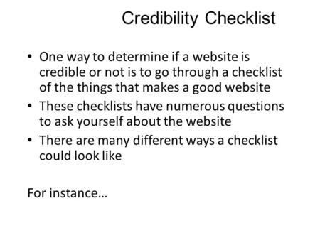 Credibility Checklist One way to determine if a website is credible or not is to go through a checklist of the things that makes a good website These checklists.