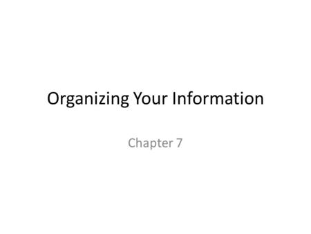 Organizing Your Information Chapter 7. Chapter 7 Contents Understanding Three Principles for Organizing Technical Information Using Basic Organizational.